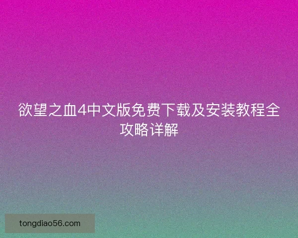 欲望之血4中文版免费下载及安装教程全攻略详解