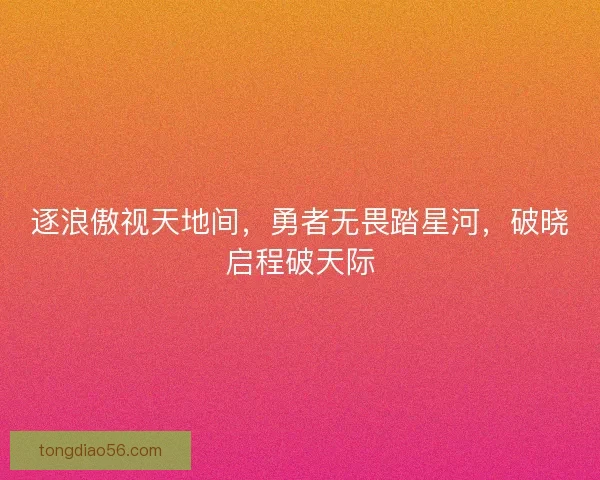 逐浪傲视天地间，勇者无畏踏星河，破晓启程破天际
