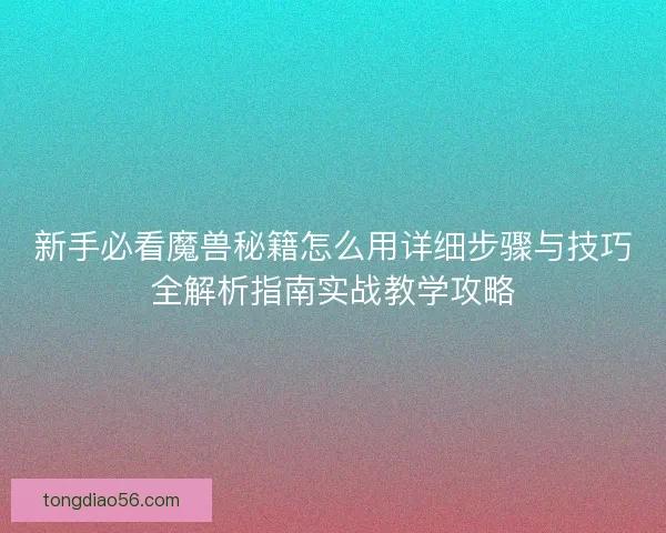 新手必看魔兽秘籍怎么用详细步骤与技巧全解析指南实战教学攻略