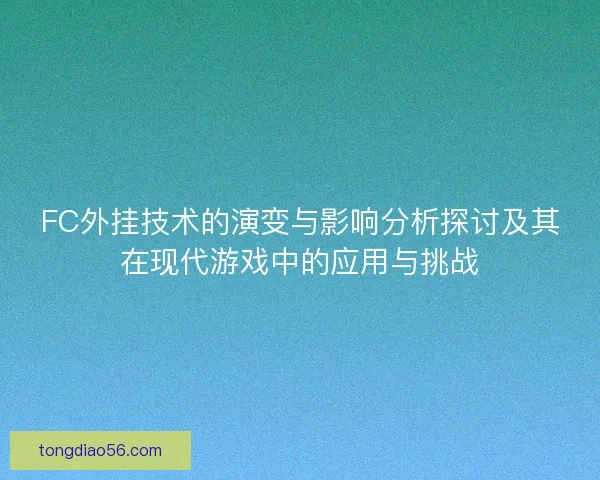FC外挂技术的演变与影响分析探讨及其在现代游戏中的应用与挑战